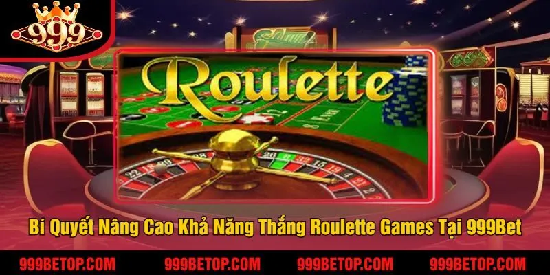 Bí Quyết Nâng Cao Khả Năng Thắng Roulette Games Tại 999Bet