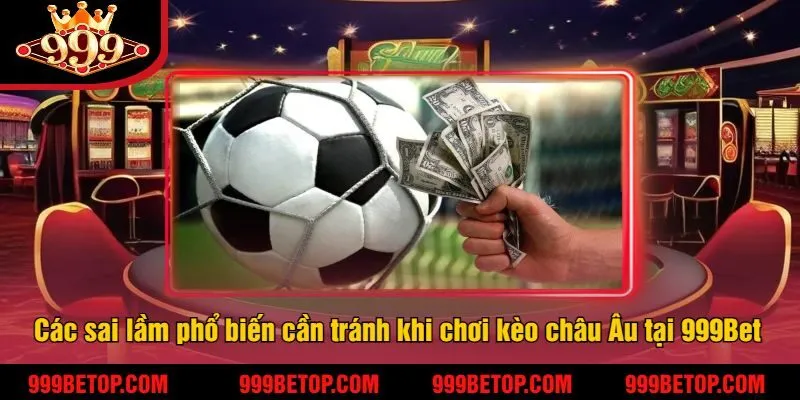 Các sai lầm phổ biến cần tránh khi chơi kèo châu Âu tại 999Bet