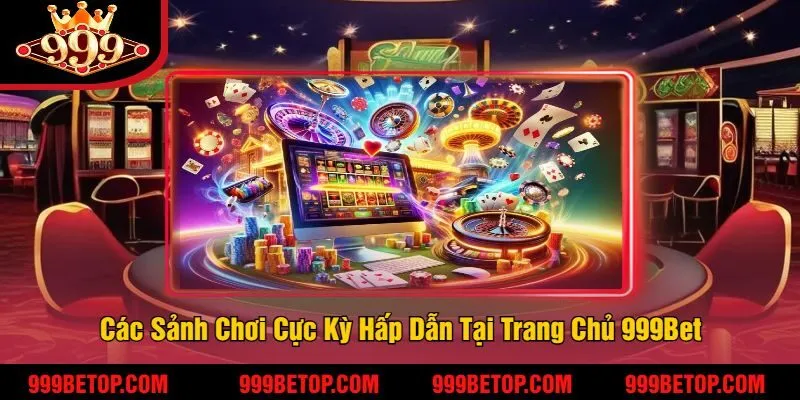 Các Sảnh Chơi Cực Kỳ Hấp Dẫn Tại Trang Chủ 999Bet
