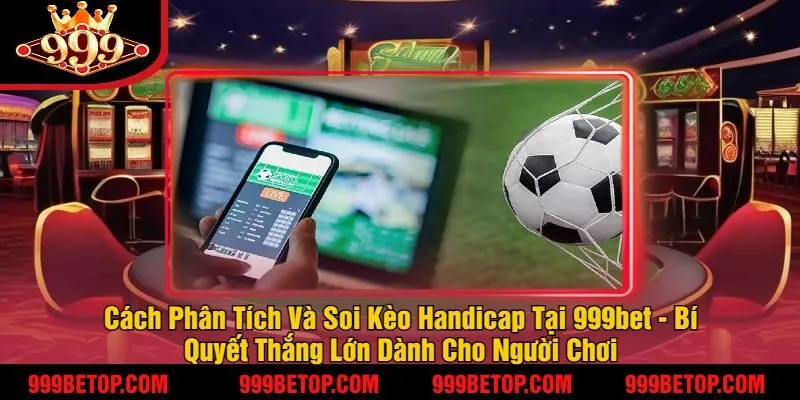 Kèo Handicap 999Bet – Soi Kèo Chuẩn, Đặt Cược Thắng Lớn! 3 Cách Phân Tích Và Soi Kèo Handicap Tại 999bet - Bí Quyết Thắng Lớn Dành Cho Người Chơi