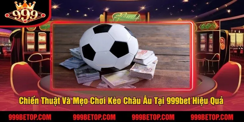 Kèo Châu Âu Tại 999Bet – Đặt Cược 1x2, Ăn Tiền Nhanh! 3 Chiến Thuật Và Mẹo Chơi Kèo Châu Âu Tại 999bet Hiệu Quả