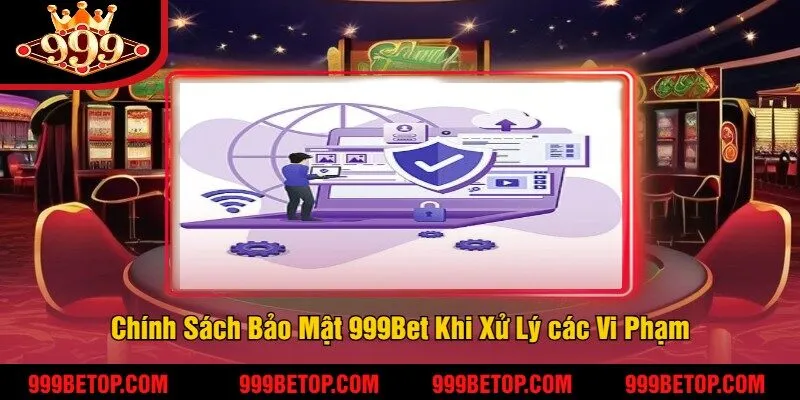 Chính Sách Bảo Mật 999Bet Khi Xử Lý các Vi Phạm