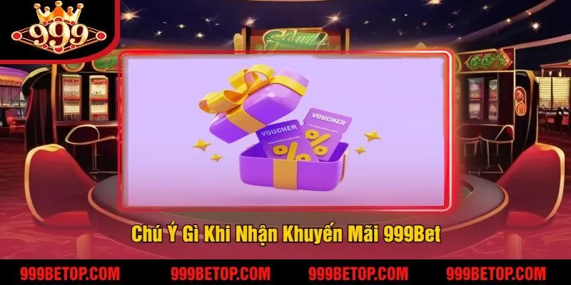Chú Ý Gì Khi Nhận Khuyến Mãi 999Bet