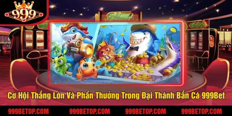 Cơ Hội Thắng Lớn Và Phần Thưởng Trong Đại Thánh Bắn Cá 999Bet