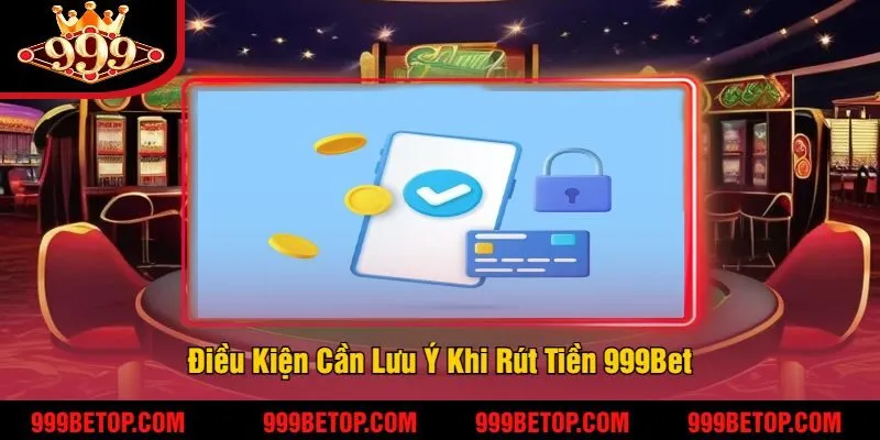 Điều Kiện Cần Lưu Ý Khi Rút Tiền 999Bet
