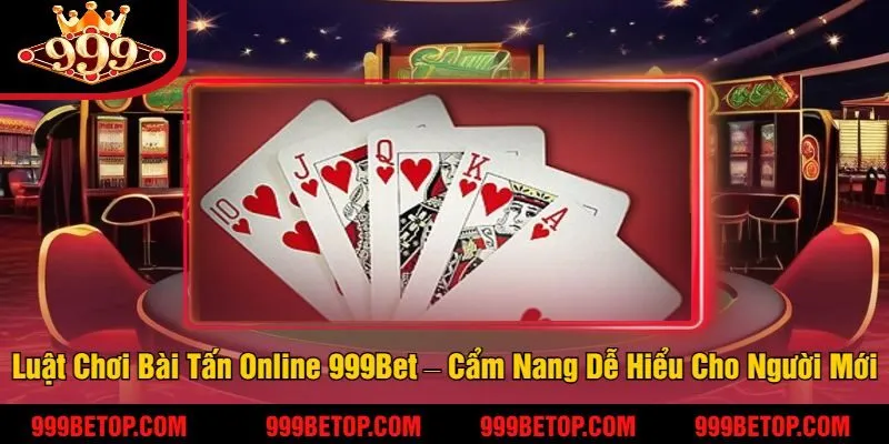 Luật Chơi Bài Tấn Online 999Bet – Cẩm Nang Dễ Hiểu Cho Người Mới