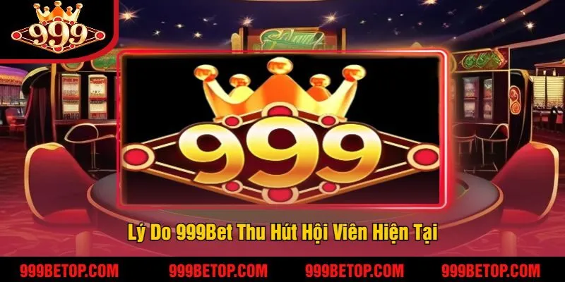 Lý Do 999Bet Thu Hút Hội Viên Hiện Tại