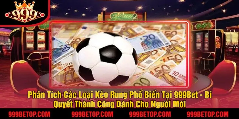 Kèo Rung Bóng Đá 999Bet – Bắt Kèo Nhanh, Tỷ Lệ Ăn Cao! 3 Phân Tích Các Loại Kèo Rung Phổ Biến Tại 999Bet - Bí Quyết Thành Công Dành Cho Người Mới