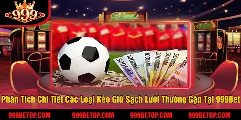 Phân Tích Chi Tiết Các Loại Kèo Giữ Sạch Lưới Thường Gặp Tại 999Bet