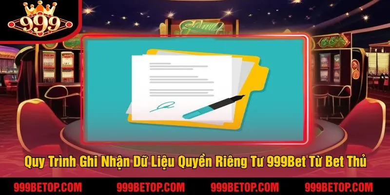 Quy Trình Ghi Nhận Dữ Liệu Quyền Riêng Tư 999Bet Từ Bet Thủ