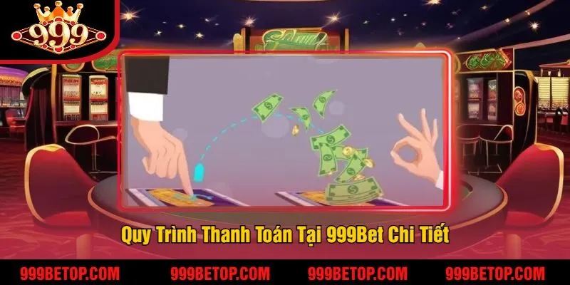 Quy Trình Thanh Toán Tại 999Bet Chi Tiết