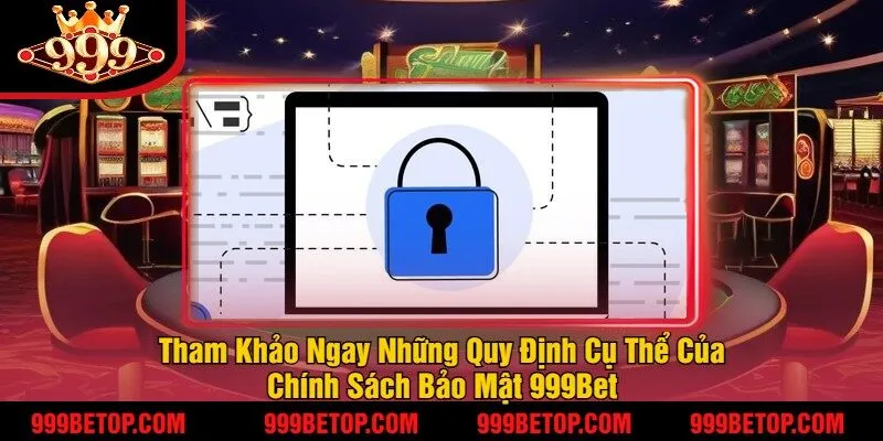 Tham Khảo Ngay Những Quy Định Cụ Thể Của Chính Sách Bảo Mật 999Bet