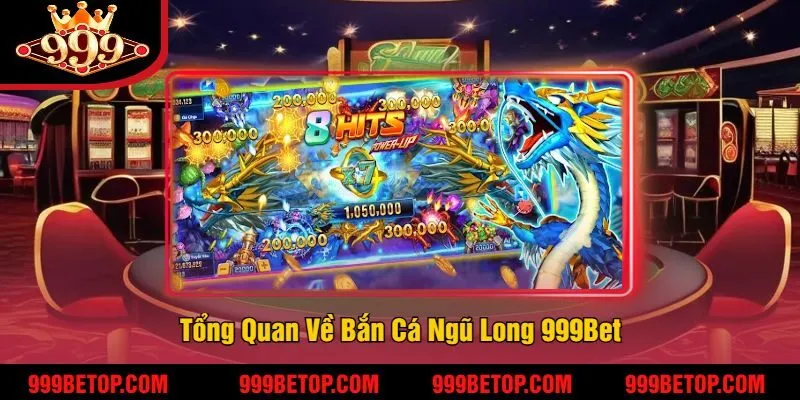 Tổng Quan Về Bắn Cá Ngũ Long 999Bet