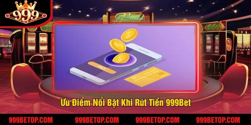 Ưu Điểm Nổi Bật Khi Rút Tiền 999Bet